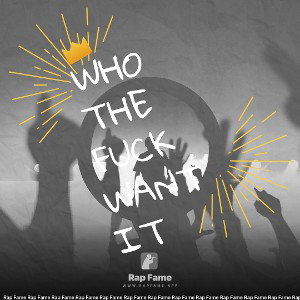 WHO THE FUCK WANT IT 