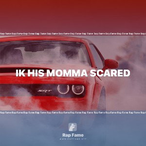 ik his momma scared 