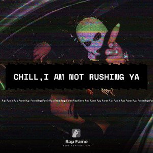 chill,I am not rushing ya