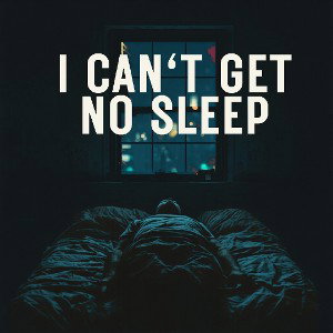 I CAN'T GET NO SLEEP