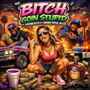 bitch goin stupid ft kavibeats23 & crown royal blaze