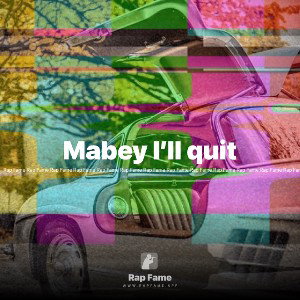 Mabey I’ll quit