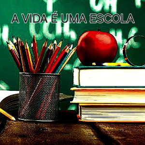A VIDA É UMA ESCOLA