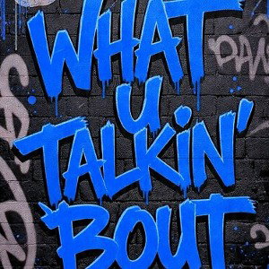 What U Talkin' 'Bout‽