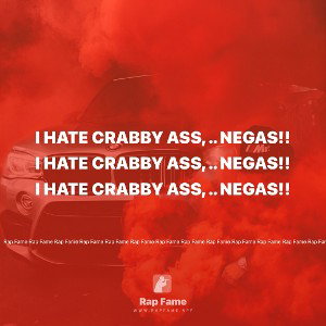 I hate crabbing ass, .. Negas!!