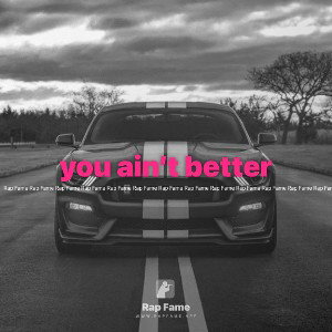 you ain’t better 