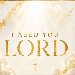 I NEED YOU LORD