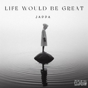 JADDA - LIFE WOULD BE GREAT (ILL BE OK) FINISHED 2025 2