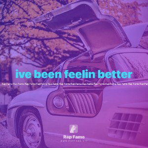 ive been feelin better