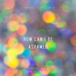How Can I Be Ashamed