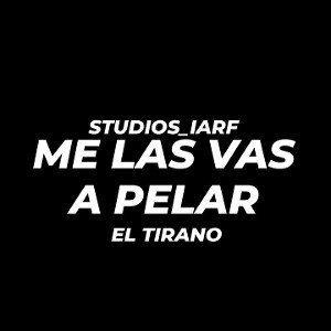 EL TIRANO // "ME LA VAS A PELAR"