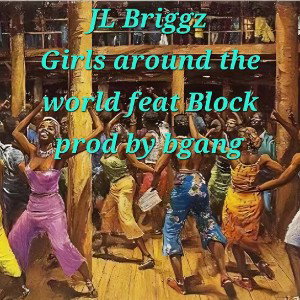 JL Briggz x Block- Girls Around The World  prod by Bgang