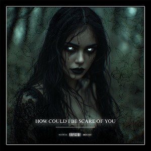 HOW COULD I BE SCARE OF YOU
