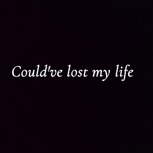 Could've lost my life 