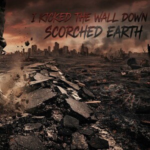 I KICKED THE WALL DOWN SCORCHED EARTH 