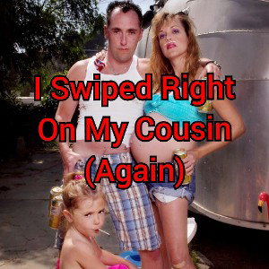 I Swiped Right On My Cousin(Again) 
