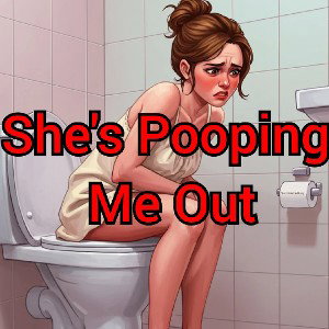 She's Pooping Me Out 