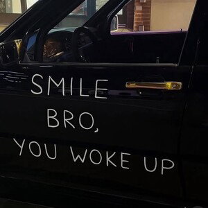 SMILE BRO, YOU WOKE UP