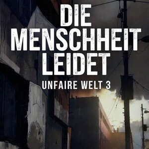 Die Menschheit Leidet-Unfaire Welt 3