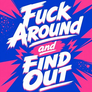 Fuck Around And Find Out (FAFO)