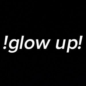 !glow up!