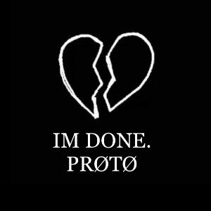 PROTO - IM DONE 💔