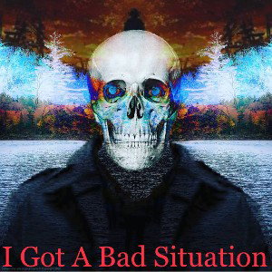 I Got A Bad Situation 