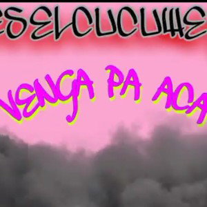 ESELCUCUWEY- VENGA PA ACA.
