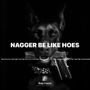 Nagger be like hoes