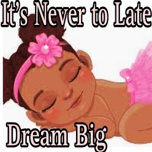 Dream Big (It's never to Late)