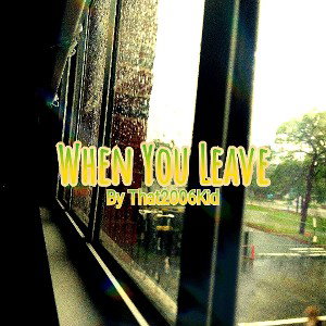 That2006Kid "when you leave"
