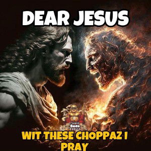 DEAR : JESUS “WIT THESE CHOPPAZ I PRAY”