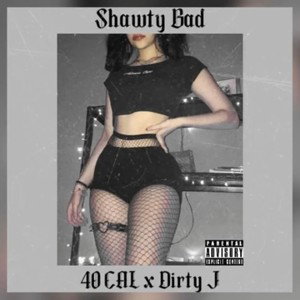 40CAL - Shawty Bad ft Dirty J