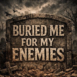 BURIED ME FOR MY ENEMIES 