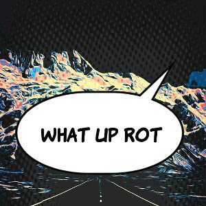 WHAT UP ROT