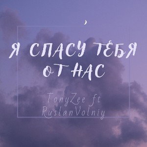 TonyZee ft RuslanVolniyПУ - Спасу тебя от нас