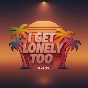 I Get Lonely Too- by Rich Joe