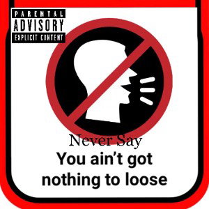 Never Say, You ain’t got nothing to loose 