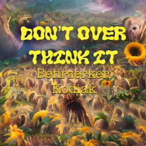 Don’t Over Think It - Behrzerker, Kodiak