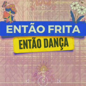 ENTÃO FRITA ENTÃO DANÇA 🎶
