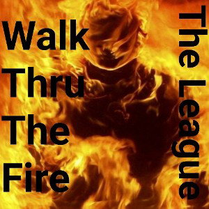 Walk Thru The Fire -The League 
