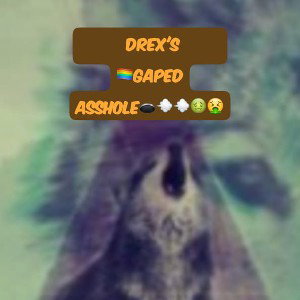 DREX'S GAPED ASSHOLE