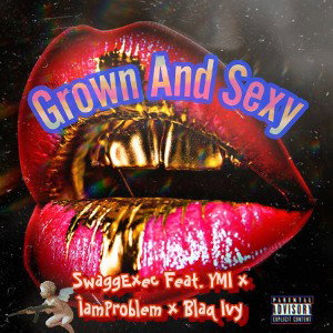 "Grown And Sexy" SwaggExec Ft. YMI, I Am Problem, Blaq Ivy