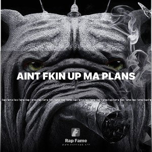 aint fkin up ma plans