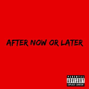 AFTER NOW OR LATER