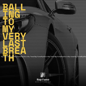 Balling to my very last breath 