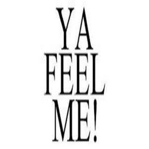 Ya feel me