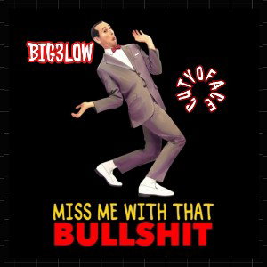 BIG3LOW-MISS ME WITH THAT BULLSHIT