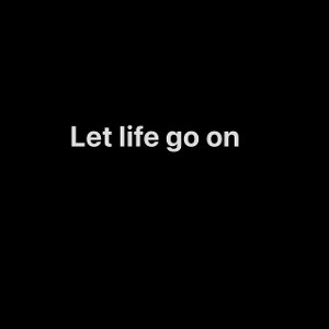Let life go on 