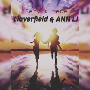 cloverfield & ANN LI - Бегу к тебе